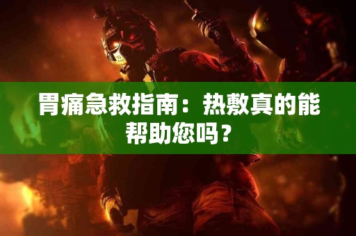 胃痛急救指南：热敷真的能帮助您吗？