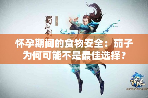 怀孕期间的食物安全：茄子为何可能不是最佳选择？