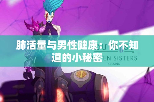 肺活量与男性健康：你不知道的小秘密
