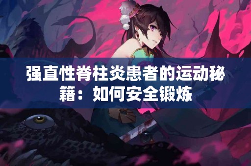 强直性脊柱炎患者的运动秘籍：如何安全锻炼