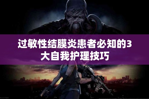 过敏性结膜炎患者必知的3大自我护理技巧 过敏性结膜炎患者必知的3大自我护理技巧