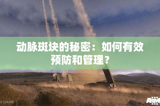 动脉斑块的秘密：如何有效预防和管理？