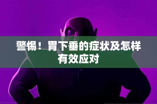 警惕！胃下垂的症状及怎样有效应对