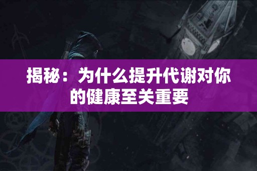 揭秘：为什么提升代谢对你的健康至关重要