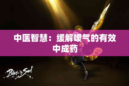 中医智慧：缓解嗳气的有效中成药