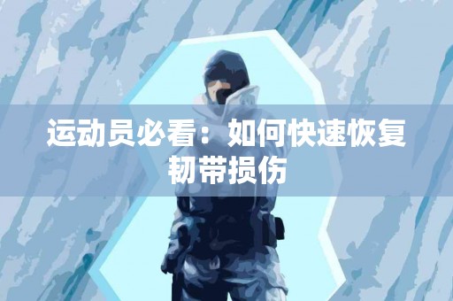 运动员必看：如何快速恢复韧带损伤
