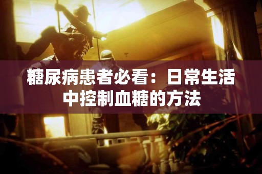 糖尿病患者必看：日常生活中控制血糖的方法