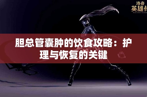 胆总管囊肿的饮食攻略：护理与恢复的关键