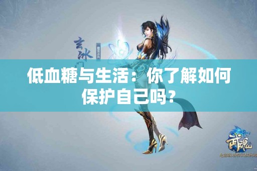 低血糖与生活：你了解如何保护自己吗？