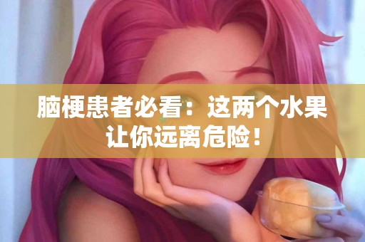 脑梗患者必看：这两个水果让你远离危险！