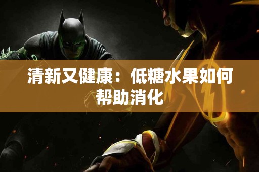 清新又健康：低糖水果如何帮助消化