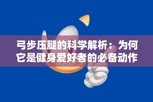 弓步压腿的科学解析：为何它是健身爱好者的必备动作？