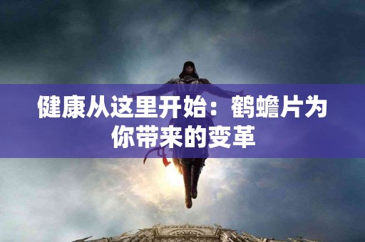 健康从这里开始：鹤蟾片为你带来的变革