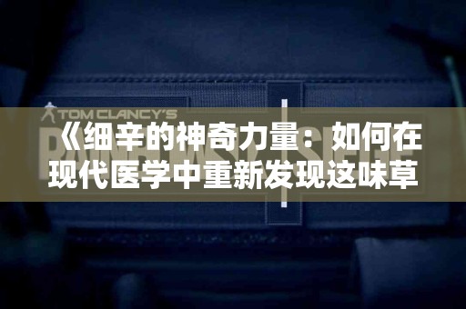 《细辛的神奇力量：如何在现代医学中重新发现这味草药》