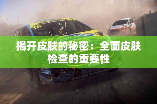 揭开皮肤的秘密：全面皮肤检查的重要性