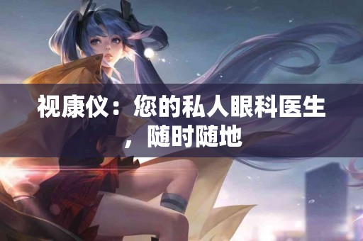 视康仪：您的私人眼科医生，随时随地