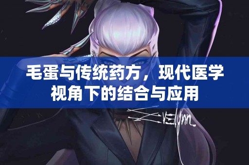 毛蛋与传统药方，现代医学视角下的结合与应用