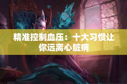 精准控制血压：十大习惯让你远离心脏病