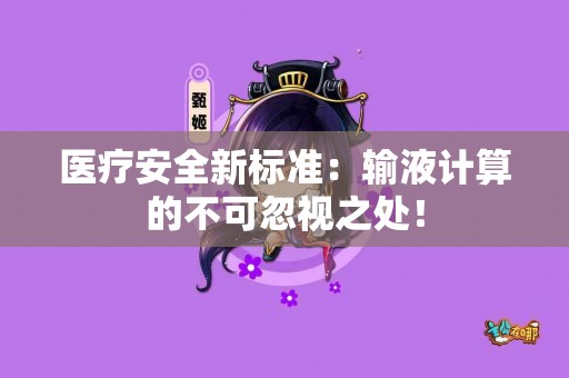 医疗安全新标准：输液计算的不可忽视之处！