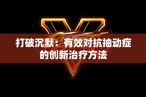 打破沉默：有效对抗抽动症的创新治疗方法
