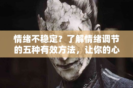 情绪不稳定？了解情绪调节的五种有效方法，让你的心理健康更强大！