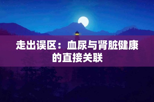 走出误区：血尿与肾脏健康的直接关联