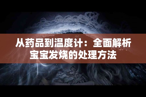 从药品到温度计：全面解析宝宝发烧的处理方法