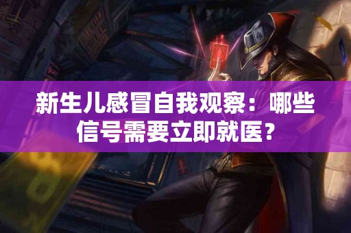 新生儿感冒自我观察：哪些信号需要立即就医？