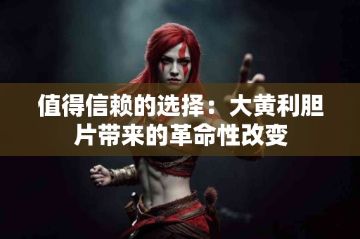 值得信赖的选择：大黄利胆片带来的革命性改变