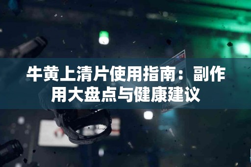 牛黄上清片使用指南：副作用大盘点与健康建议