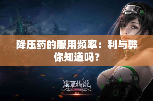 降压药的服用频率：利与弊你知道吗？