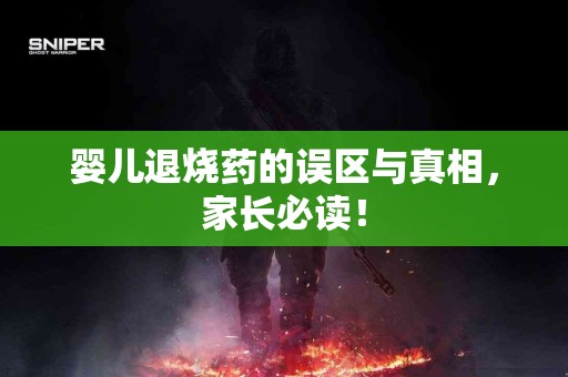 婴儿退烧药的误区与真相，家长必读！