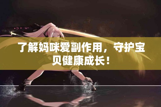 了解妈咪爱副作用，守护宝贝健康成长！