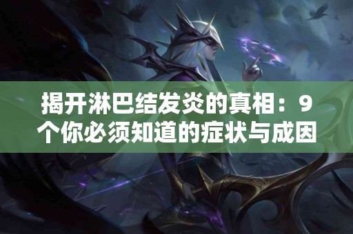 揭开淋巴结发炎的真相：9个你必须知道的症状与成因