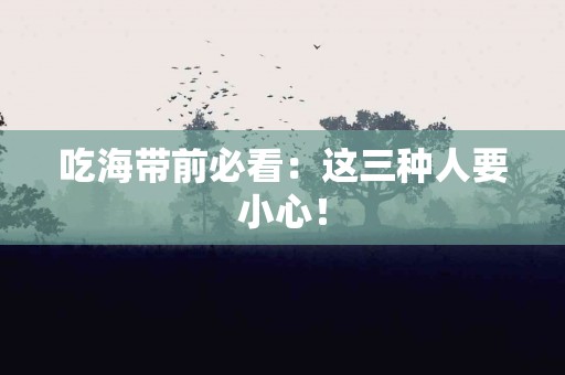 吃海带前必看：这三种人要小心！
