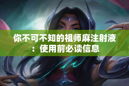 你不可不知的祖师麻注射液：使用前必读信息