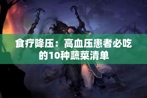 食疗降压：高血压患者必吃的10种蔬菜清单