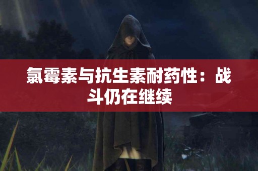 氯霉素与抗生素耐药性：战斗仍在继续