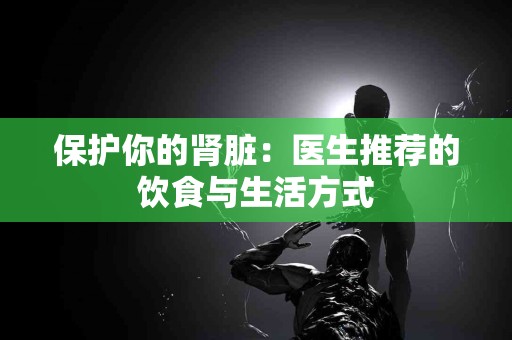 保护你的肾脏：医生推荐的饮食与生活方式