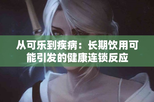 从可乐到疾病：长期饮用可能引发的健康连锁反应