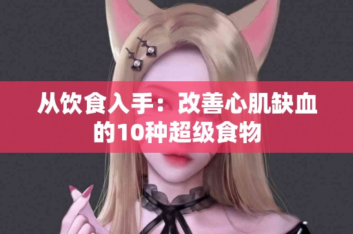 从饮食入手：改善心肌缺血的10种超级食物