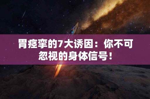 胃痉挛的7大诱因：你不可忽视的身体信号！