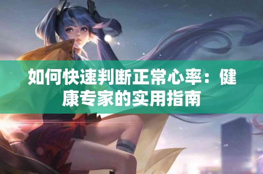 如何快速判断正常心率：健康专家的实用指南