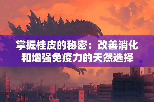 掌握桂皮的秘密：改善消化和增强免疫力的天然选择