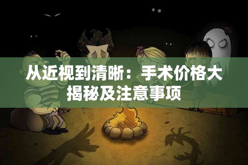 从近视到清晰：手术价格大揭秘及注意事项