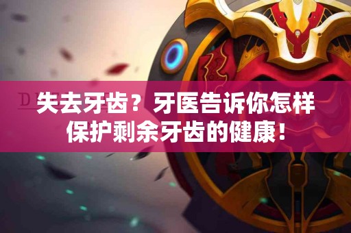 失去牙齿？牙医告诉你怎样保护剩余牙齿的健康！