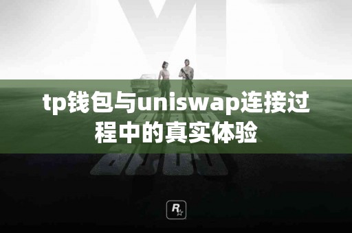 tp钱包与uniswap连接过程中的真实体验
