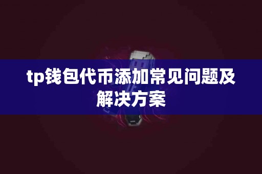 tp钱包代币添加常见问题及解决方案