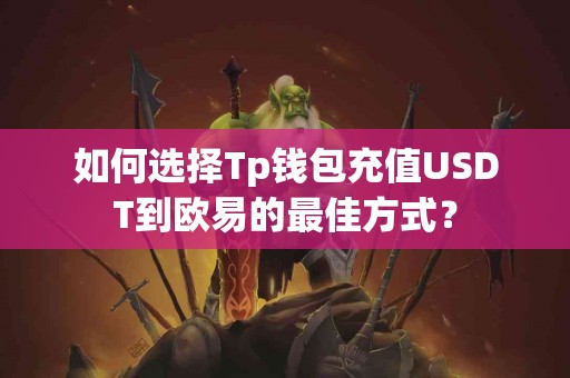 如何选择Tp钱包充值USDT到欧易的最佳方式？