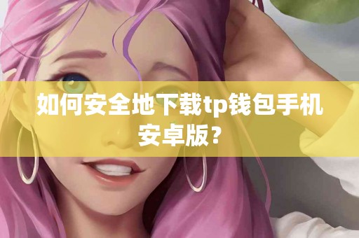 如何安全地下载tp钱包手机安卓版？